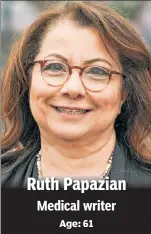  ??  ?? Ruth Papazian Medical writer Age: 61