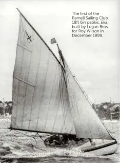  ??  ?? The first of the Parnell Sailing Club 18ft 6in patikis, Eka, built by Logan Bros for Roy Wilson in December 1898.