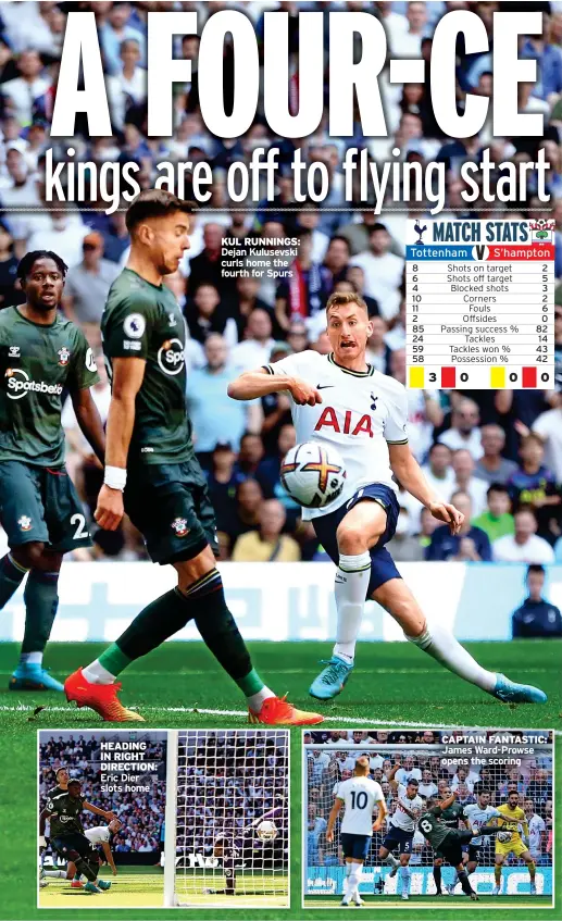  ?? ?? HEADING IN RIGHT DIRECTION: Eric Dier slots home
KUL RUNNINGS: Dejan Kulusevski curls home the fourth for Spurs
CAPTAIN FANTASTIC: James Ward-prowse opens the scoring