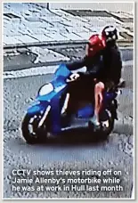  ?? ?? CCTV shows thieves riding off on Jamie Allenby’s motorbike while he was at work in Hull last month