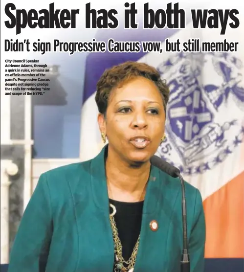  ?? ?? City Council Speaker Adrienne Adams, through a quirk in rules, remains an ex-officio member of the panel’s Progressiv­e Caucus despite not signing pledge that calls for reducing “size and scope of the NYPD.”