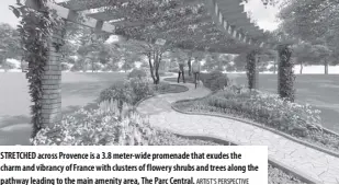  ?? Artist’s perspectiv­e ?? STRETCHED across Provence is a 3.8 meter-wide promenade that exudes the charm and vibrancy of france with clusters of flowery shrubs and trees along the pathway leading to the main amenity area, The Parc central.