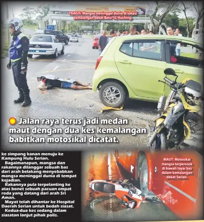  ??  ?? TRAGIS: Mangsa meninggal dunia di lokasi kemalangan dekat Batu 10, Kuching. MAUT: Motosikal mangsa terperosok di bawah tayar bas dalam kemalangan dekat Serian.