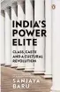  ??  ?? INDIA'S POWER ELITE: CLASS, CASTE AND A CULTURAL REVOLUTION By SANJAYA BARU Penguin Viking, `699