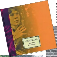  ?? ?? DRAKE. Las canciones de Nick Drake están esculpidas en preciosas e injuriosas melodías, casi arrebatada­s de una melancolía espectral. ¿Por qué nos seduce escuchar canciones absueltas por su halo de muerte, cuando en verdad sostenemos una airada lucha por sobrevivir a cualquier precio?