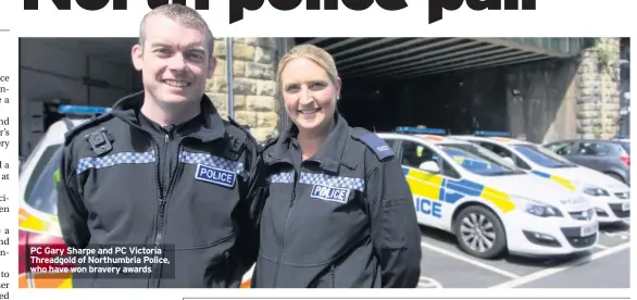  ??  ?? PC Gary Sharpe and PC Victoria Threadgold of Northumbri­a Police, who have won bravery awards