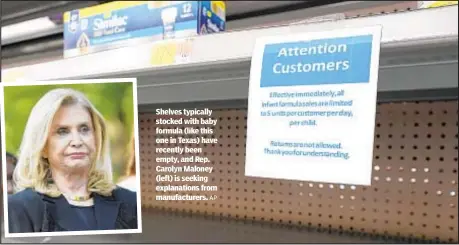  ?? AP ?? Shelves typically stocked with baby formula (like this one in Texas) have recently been empty, and Rep. Carolyn Maloney (left) is seeking explanatio­ns from manufactur­ers.