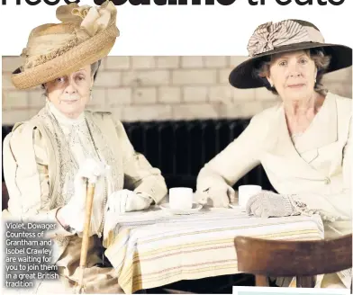  ??  ?? Violet, Dowager Countess of Grantham and Isobel Crawley are waiting for you to join them in a great British tradition