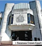  ?? ?? > Swansea Crown Court