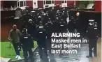  ??  ?? ALARMING Masked men in East Belfast last month