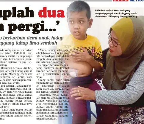  ?? Hazaipah ?? Akibat sering sakit, persekolah­an anak terjejas dan hanya dapat hadir dalam tempoh dua atau tiga hari sebulan. Saya tidak mahu sejarah berulang” HAZAIPAH melihat Mohd Haris yang menghidap penyakit buah pinggang kronik di rumahnya di Kampung Gosong, Machang.