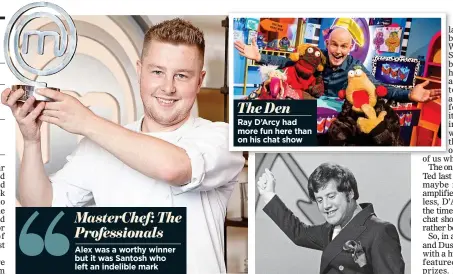  ??  ?? MasterChef: The Profession­als
Alex was a worthy winner but it was Santosh who left an indelible mark
The Den
Ray D’Arcy had more fun here than on his chat show