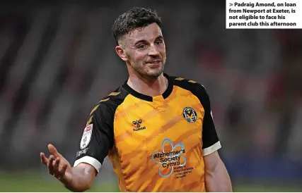  ?? ?? > Padraig Amond, on loan from Newport at Exeter, is not eligible to face his parent club this afternoon