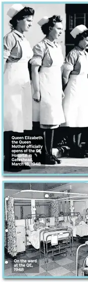  ??  ?? Queen Elizabeth the Queen Mother officially opens of the QE Hospital in Gateshead, March 18, 1948 On the ward at the QE, 1948