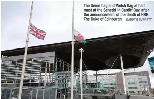  ?? GARETH EVERETT ?? The Union flag and Welsh flag at half mast at the Senedd in Cardiff Bay, after the announceme­nt of the death of HRH The Duke of Edinburgh