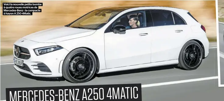  ??  ?? Voici la nouvelle petite bombe à quatre roues motrices de Mercedes-Benz : la compacte à hayon A 250 4Matic.