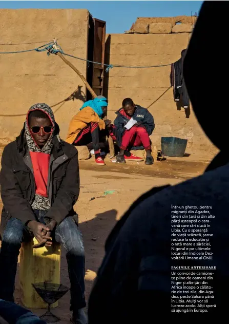  ??  ?? Într-un ghetou pentru migranți din Agadez, tineri din țară și din alte părți așteaptă o caravană care să-i ducă în Libia. Cu o speranță de viață scăzută, șanse reduse la educație și o rată mare a sărăciei, Nigerul e pe ultimele locuri din Indicele Dezvoltări­i Umane al ONU.