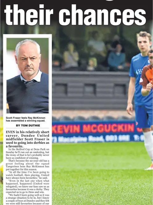  ??  ?? Scott Fraser feels Ray McKinnon has assembled a winning squad. Scott Fraser believes that his United side’s status as underdogs may well