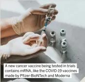 ?? ?? A new cancer vaccine being tested in trials contains MRNA, like the COVID-19 vaccines made by Pfizer-biontech and Moderna