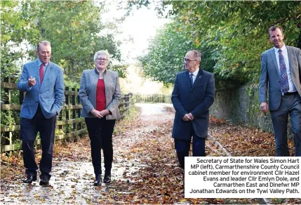  ?? ?? Secretary of State for Wales Simon Hart MP (left), Carmarthen­shire County Council cabinet member for environmen­t Cllr Hazel Evans and leader Cllr Emlyn Dole, and Carmarthen East and Dinefwr MP Jonathan Edwards on the Tywi Valley Path.