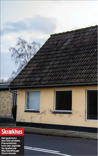  ?? ?? Det gule hus i den lille landsby Flauenskjo­ld , hvor den sigtede for drabet på Mia Skadhauge Stevn boede.