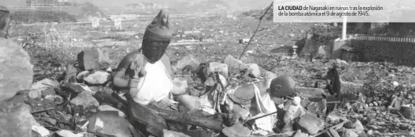  ??  ?? LA CIUDAD de Nagasaki en ruinas tras la explosión de la bomba atómica el 9 de agosto de 1945.