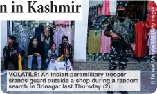  ?? ?? VOLATILE An ndia paramilita­ry rooper stands uard utside hop during ando search Srinagar as Thursday 2)