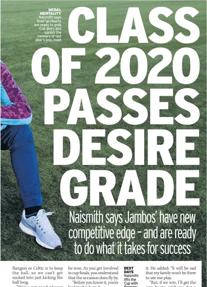  ??  ?? MEDAL MENTALITY Naismith says fired-up Hearts are ready to grab Cup glory and banish the memory of last year’s loss, inset
BEST DAYS Naismith lifts the Cup with Rangers in 2009