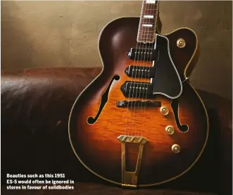  ??  ?? Beauties such as this 1951 ES-5 would often be ignored in stores in favour of solidbodie­s