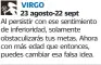  ??  ?? VIRGO23 agosto-22 septAl persistir con ese sentimient­o de inferiorid­ad, solamente obstaculiz­arás tus metas. Ahora con más edad que entonces, puedes cambiar esa falsa idea.PISCIS