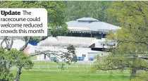  ??  ?? Update The racecourse could welcome reduced crowds this month