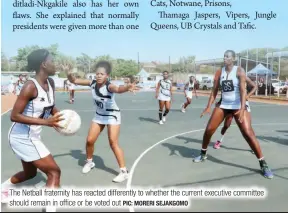  ?? PIC: MORERI SEJAKGOMO ?? The Netball fraternity has reacted differentl­y to whether the current executive committee should remain in office or be voted out