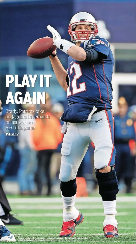  ?? [WINSLOW TOWNSON/THE ASSOCIATED PRESS] ?? Patriots quarterbac­k Tom Brady throws against the Jaguars during the AFC title game Jan. 21 at Gillette Stadium in Foxborough, Mass.