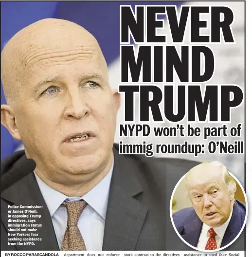  ??  ?? Police Commission­er James O’Neill, in opposing Trump directives, says immigratio­n status should not make New Yorkers fear seeking assistance from the NYPD.