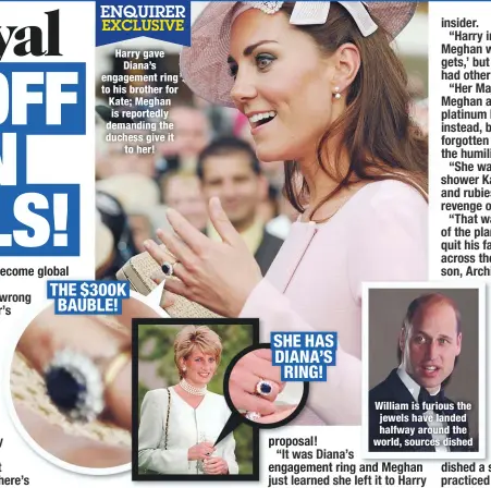  ??  ?? Harry gave
Diana’s engagement ring to his brother for Kate; Meghan is reportedly demanding the duchess give it
to her! SHE HAS DIANA’S RING!
William is furious the jewels have landed halfway around the world, sources dished THE $300K BAUBLE!