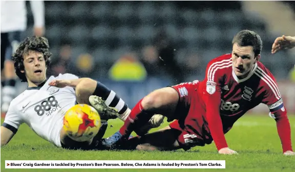  ??  ?? > Blues’ Craig Gardner is tackled by Preston’s Ben Pearson. Below, Che Adams is fouled by Preston’s Tom Clarke.