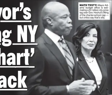  ?? ?? MATH TESTY: Mayor Adams’ budget office is estimating a $1 billion city price tag over Gov. Hochul’s lifting of the charter-school cap — but critics say that’s silly.