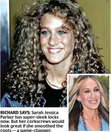  ?? ?? RICHARD SAYS: Sarah Jessica Parker has super-sleek locks now. But her corkscrews would look great if she smoothed the roots — a game-changer.