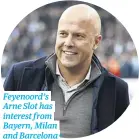  ?? ?? Feyenoord’s Arne Slot has interest from Bayern, Milan and Barcelona*