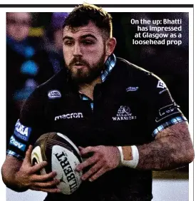  ??  ?? On the up: Bhatti has impressed at Glasgow as a loosehead prop