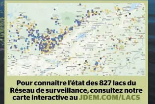  ?? JDEM.COM/LACS ?? Pour connaître l’état des 827 lacs du Réseau de surveillan­ce, consultez notre carte interactiv­e au