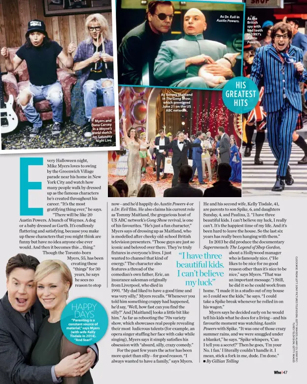  ??  ?? Myers and Dana Carvey in a Wayne’s World sketch on Saturday Night Live. HAPPY DAYS “Parenting is a constant source of material,” says Myers (with wife Kelly Tisdale in 2014). “And fear!” As Tommy Maitland in The Gong Show, which premiered June 21 on the US ABC network. As Dr. Evil in Austin Powers.“I have three beautiful kids. I can’t believe my luck”As the British spy with bad teeth in 1997’s Austin Powers. HIS GREATEST HITS