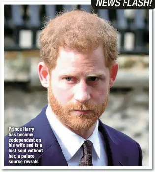  ?? ?? Prince Harry has become codependen­t on his wife and is a lost soul without her, a palace source reveals