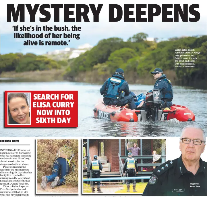  ?? Pictures: ALISON WYND ?? Water police search Painkalac Creek at Aireys Inlet yesterday and (insets) crawl through the scrub and speak with local residents. Inspector Peter Seel