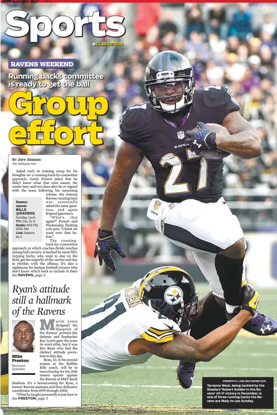  ?? KKEENNNNEE­TTHH KK.. LLAAMM//BBAALLTTII­MMOORREE SSUUNN ?? Season opener Sunday, 1 p.m. TV: Chs. 13, 9 Radio: 97.9 FM, 1090 AM Ravens Terrance West, being tackled by the Steelers’ Robert Golden in the Ravens’ 20-17 victory in December, is one of three running backs the Ravens are likely to use Sunday.