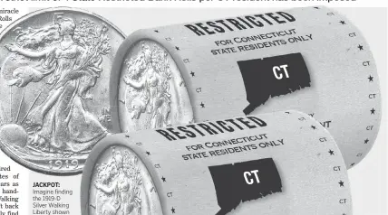  ??  ?? JACKPOT:
Imagine finding the 1919-D
Silver Walking Liberty shown above worth thousands of dollars in collector value in one of these unsearched Bank Rolls. There are never any guarantees, but Connecticu­t residents who get their hands on these State Restricted Bank Rolls will be the really lucky ones because even more common coins are still worth up to $115 $825 in collector value.
VALUABLE: It’s like a treasure hunt there’s no telling what you’ll find. That’s because the dates and mint marks of the fifteen U.S. Gov’t issued coins sealed away inside these State of Connecticu­t Restricted Bank Rolls have never been searched. All we know is some of the coins are worth up to 100 times their face value.