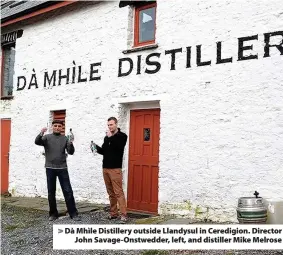  ??  ?? > Dà Mhìle Distillery outside Llandysul in Ceredigion. Director John Savage-Onstwedder, left, and distiller Mike Melrose