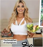  ??  ?? The breakfast of champions NAME: CHRISTINE MCGUINNESS AGE: 32 OCCUPATION : REALITY TV STAR & MODEL