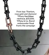  ?? ?? From top: Titanium, rose gold and diamond Tiffany HardWear necklace, $33,500, Tiffany & Co. Brand ambassador Rosé fronts the campaign