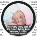  ??  ?? February likely sees the fewest babies born because it is the shortest month